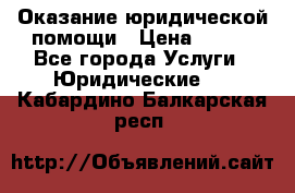 Оказание юридической помощи › Цена ­ 500 - Все города Услуги » Юридические   . Кабардино-Балкарская респ.